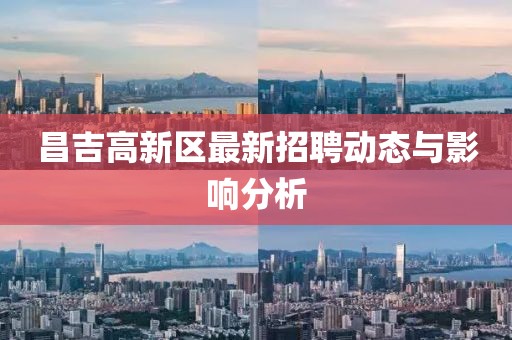 昌吉高新区最新招聘动态与影响分析