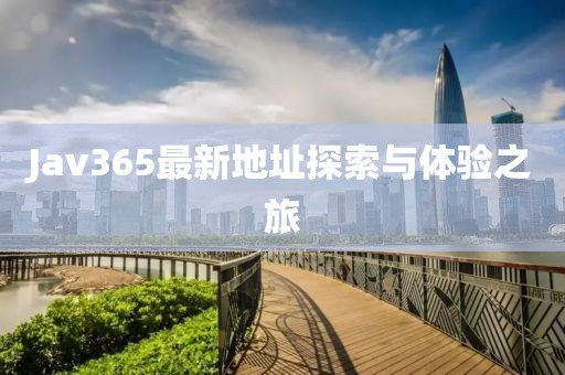 Jav365最新地址探索与体验之旅