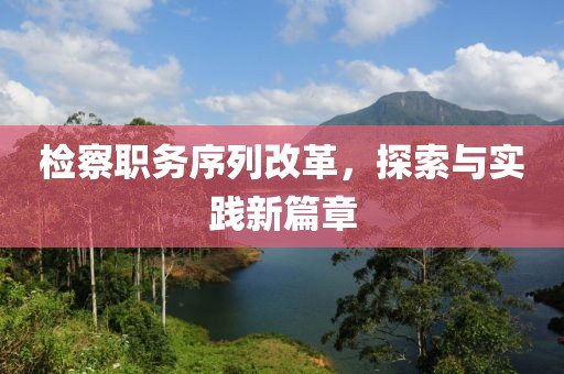 检察职务序列改革，探索与实践新篇章