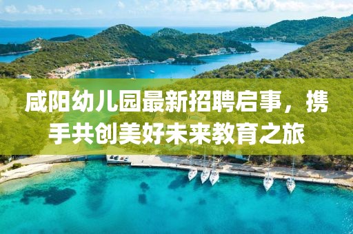咸阳幼儿园最新招聘启事，携手共创美好未来教育之旅