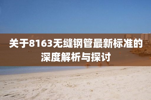 关于8163无缝钢管最新标准的深度解析与探讨
