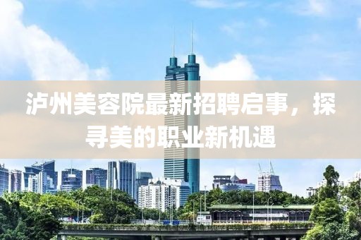 泸州美容院最新招聘启事，探寻美的职业新机遇
