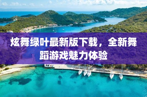 炫舞绿叶最新版下载，全新舞蹈游戏魅力体验
