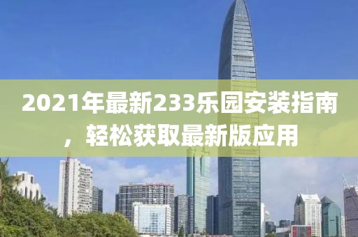 2021年最新233乐园安装指南，轻松获取最新版应用