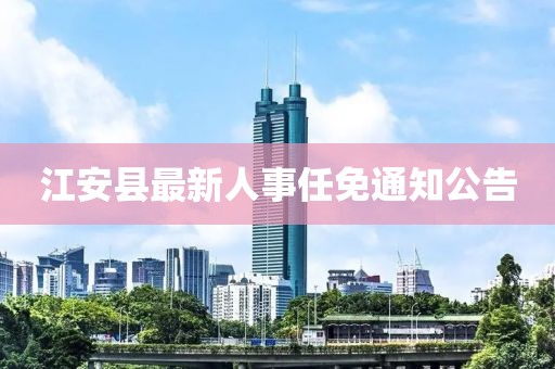 江安县最新人事任免通知公告