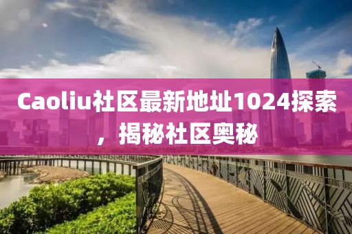 Caoliu社区最新地址1024探索，揭秘社区奥秘