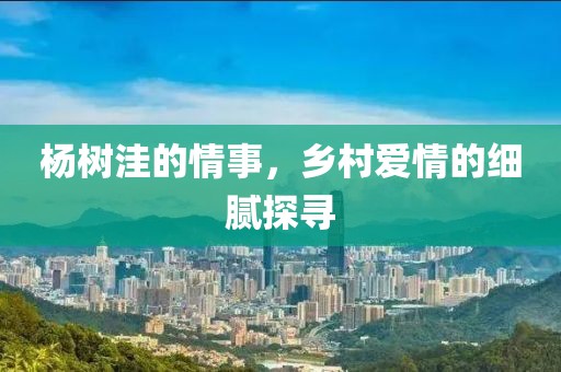 杨树洼的情事，乡村爱情的细腻探寻