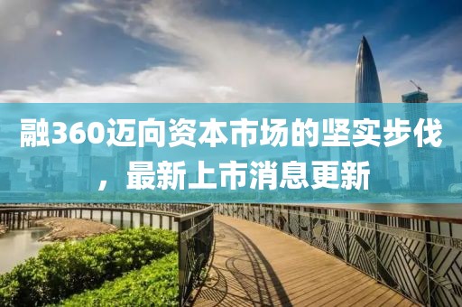 融360迈向资本市场的坚实步伐，最新上市消息更新
