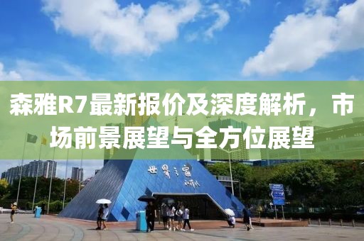 森雅R7最新报价及深度解析，市场前景展望与全方位展望