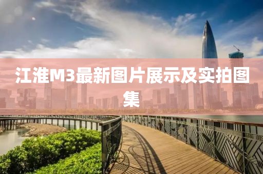 江淮M3最新图片展示及实拍图集