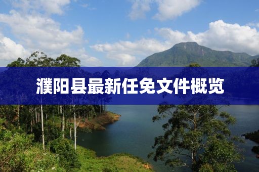 濮阳县最新任免文件概览