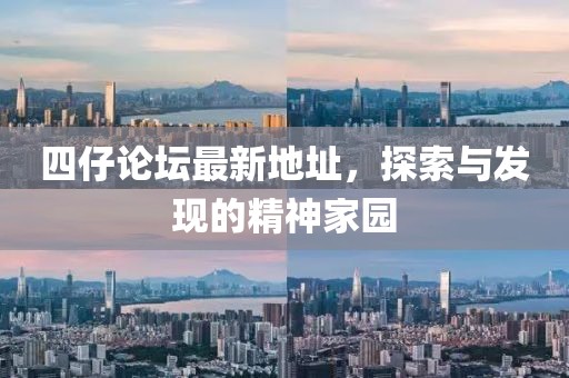 四仔论坛最新地址，探索与发现的精神家园