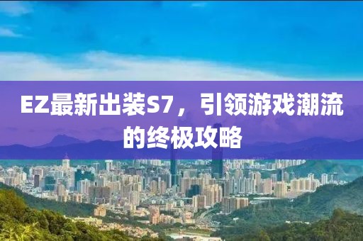 EZ最新出装S7，引领游戏潮流的终极攻略