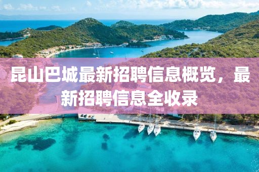 昆山巴城最新招聘信息概览，最新招聘信息全收录