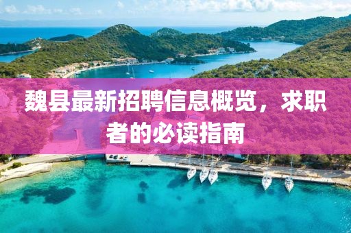魏县最新招聘信息概览，求职者的必读指南