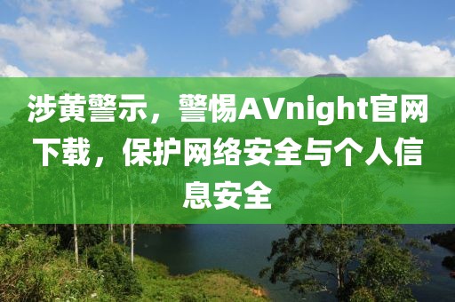 涉黄警示，警惕AVnight官网下载，保护网络安全与个人信息安全
