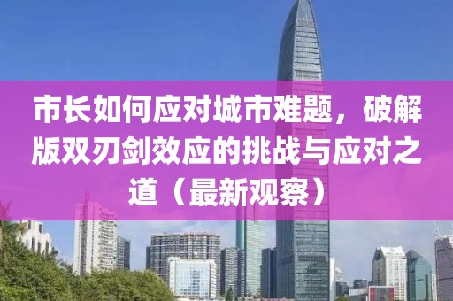 市长如何应对城市难题，破解版双刃剑效应的挑战与应对之道（最新观察）