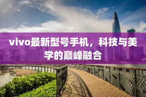 vivo最新型号手机，科技与美学的巅峰融合