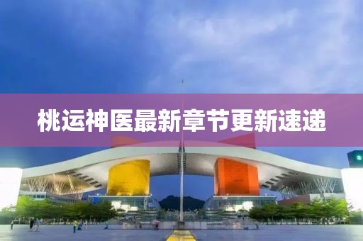 桃运神医最新章节更新速递