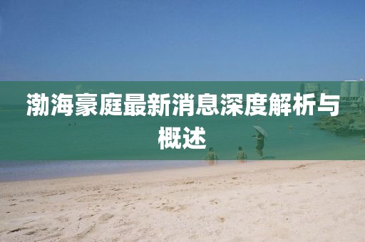 渤海豪庭最新消息深度解析与概述
