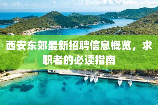 西安东郊最新招聘信息概览，求职者的必读指南