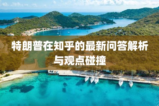 特朗普在知乎的最新问答解析与观点碰撞