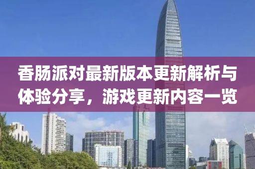 香肠派对最新版本更新解析与体验分享，游戏更新内容一览