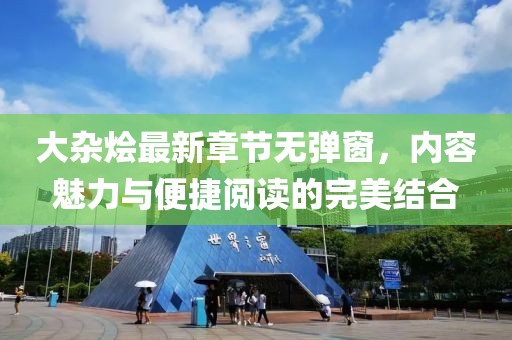大杂烩最新章节无弹窗，内容魅力与便捷阅读的完美结合