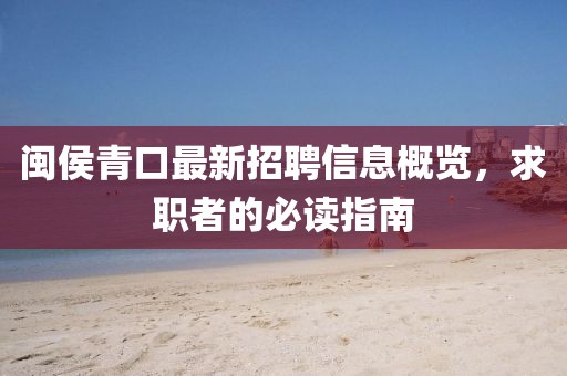 闽侯青口最新招聘信息概览，求职者的必读指南