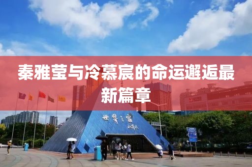 秦雅莹与冷慕宸的命运邂逅最新篇章