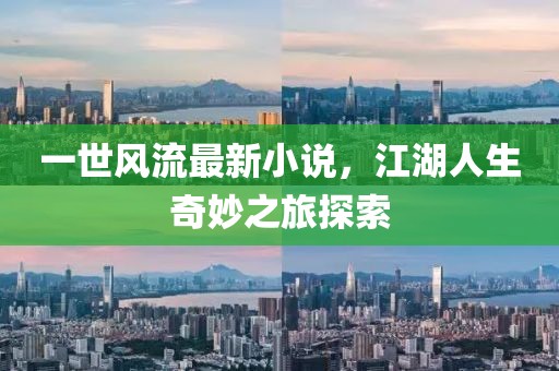 一世风流最新小说，江湖人生奇妙之旅探索