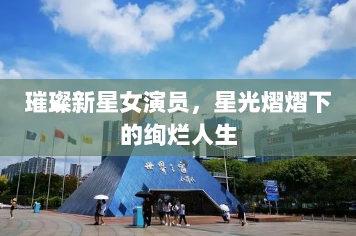 璀璨新星女演员，星光熠熠下的绚烂人生