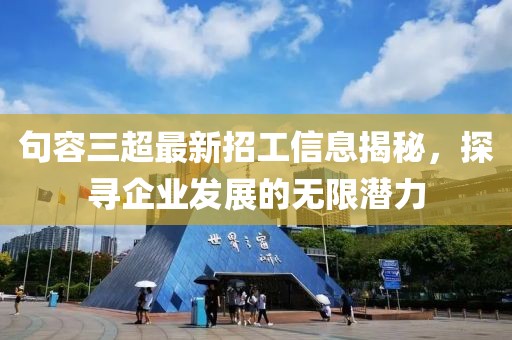 句容三超最新招工信息揭秘，探寻企业发展的无限潜力