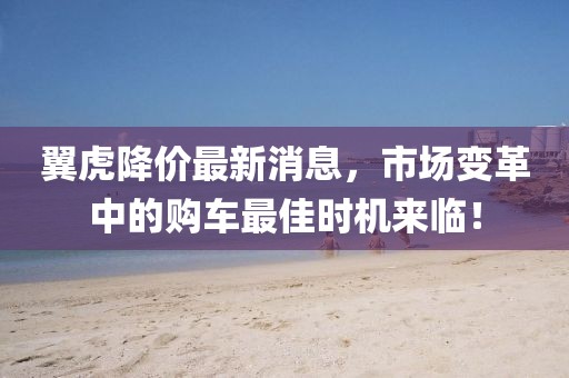 翼虎降价最新消息，市场变革中的购车最佳时机来临！
