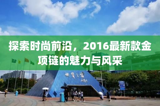 探索时尚前沿，2016最新款金项链的魅力与风采