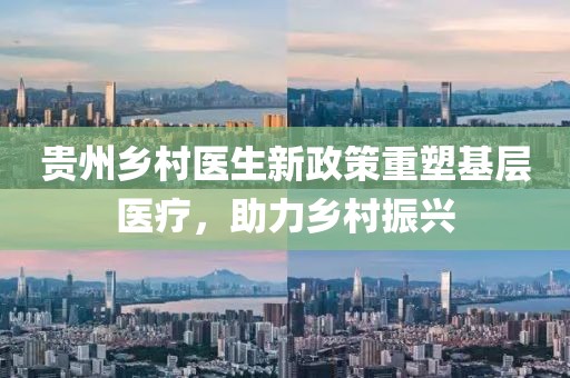 贵州乡村医生新政策重塑基层医疗，助力乡村振兴