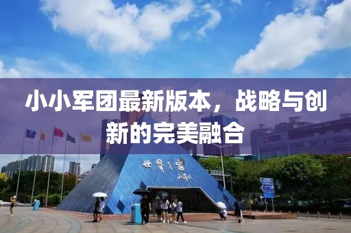 小小军团最新版本，战略与创新的完美融合