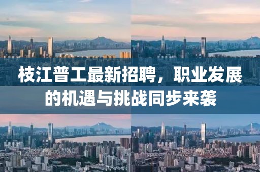 枝江普工最新招聘，职业发展的机遇与挑战同步来袭