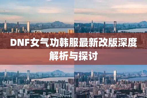 DNF女气功韩服最新改版深度解析与探讨