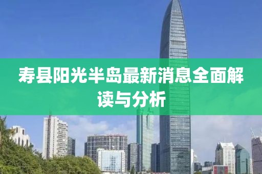 寿县阳光半岛最新消息全面解读与分析