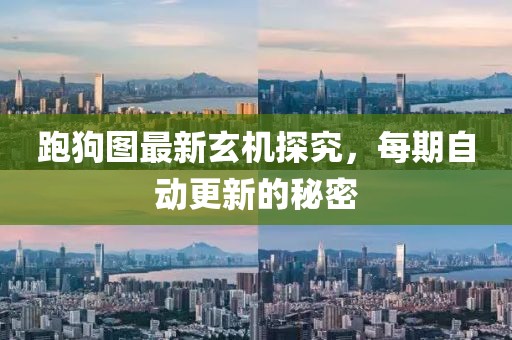 跑狗图最新玄机探究，每期自动更新的秘密