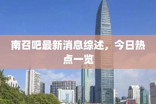南召吧最新消息综述，今日热点一览