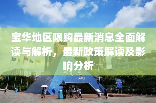 宝华地区限购最新消息全面解读与解析，最新政策解读及影响分析