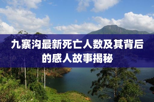 九寨沟最新死亡人数及其背后的感人故事揭秘