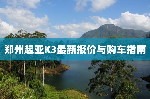 郑州起亚K3最新报价与购车指南