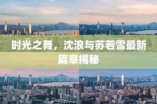 时光之舞，沈浪与苏若雪最新篇章揭秘