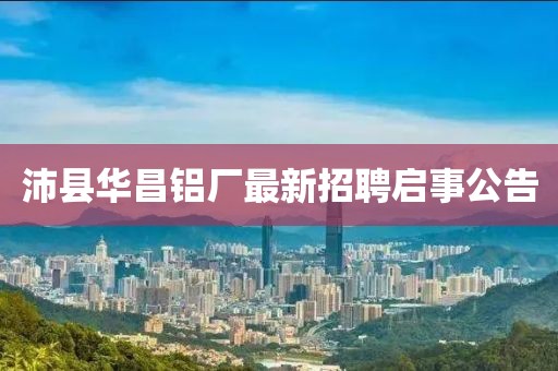 沛县华昌铝厂最新招聘启事公告