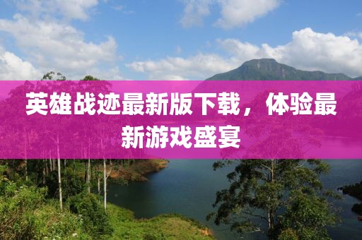 英雄战迹最新版下载，体验最新游戏盛宴