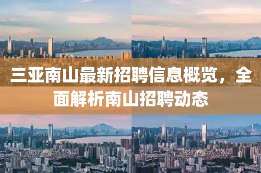 三亚南山最新招聘信息概览，全面解析南山招聘动态