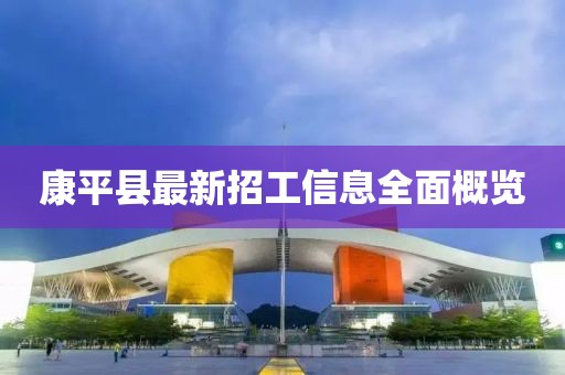 康平县最新招工信息全面概览